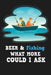 Beer & Fishing What More Could I Ask by Michelle's Notebook