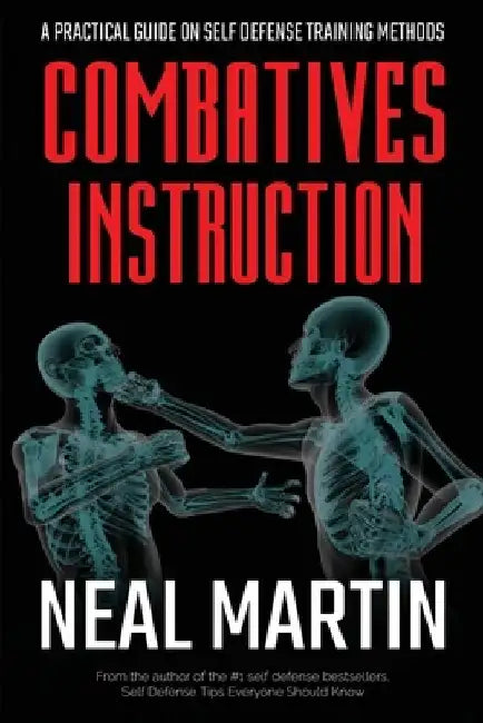 Combatives Instruction: A Practical Guide On Self Defense Training Methods by Neal Martin