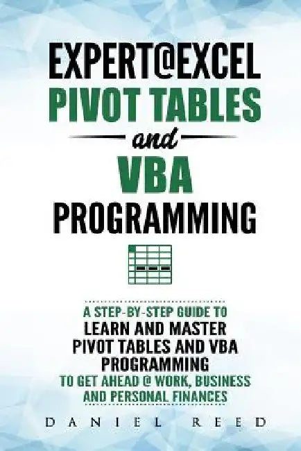 Expert@excel: Pivot Tables and VBA Programming: Bundle: 2 Books in 1: A Step-By-Step Guide to Learn and Master Pivot Tables and VBA by Daniel Reed