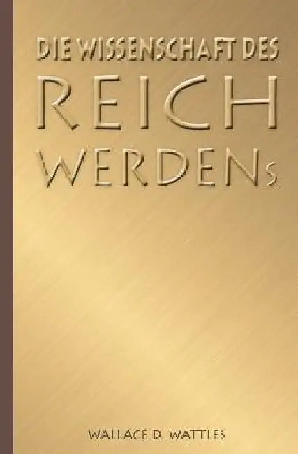 Die Wissenschaft des Reichwerdens by Wattles, Wallace D.