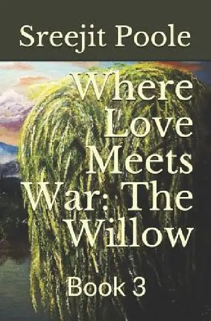 Where Love Meets War: The Willow: Book 3 by Sreejit Poole
