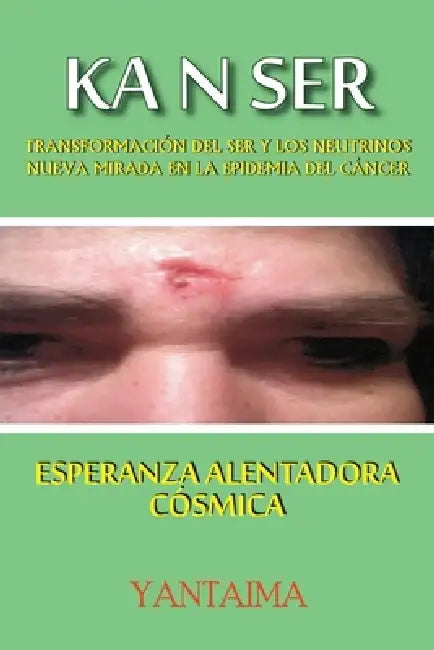 Ka N Ser: Transformacion del ser y los neutrinos, nueva mirada en la epidemia del cancer by Dora Cecilia Soler Saavedra, Yantaima Yantaima