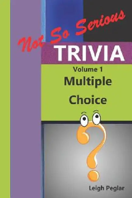 Not So Serious Trivia: Multiple Choice Volume 1 by Leigh Peglar