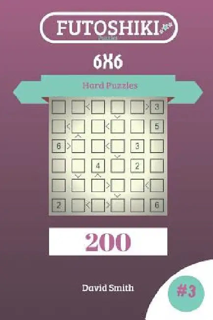 Futoshiki Puzzles - 200 Hard Puzzles 6x6 vol.3 by David Smith
