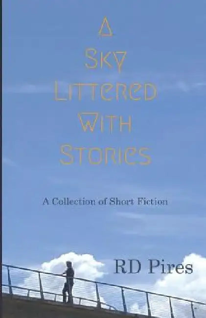 A Sky Littered with Stories: a collection of short fiction by Rd Pires
