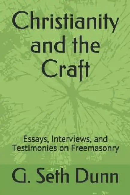 Christianity and the Craft: Essays, Interviews, and Testimonies on Freemasonry by G. Seth Dunn