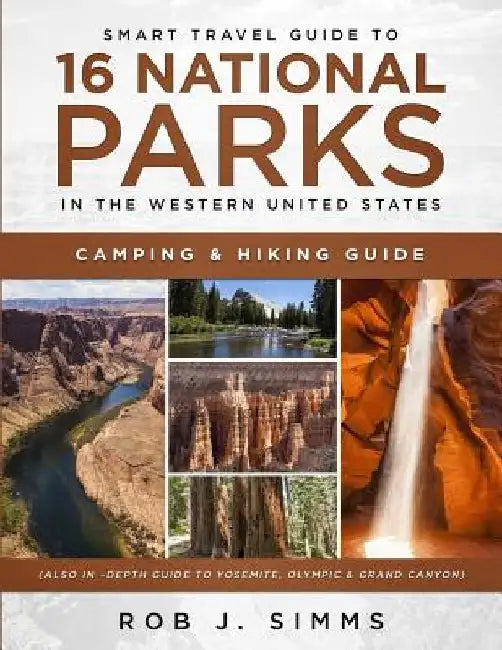 Smart Travel Guide to 16 National Parks in the Western United States: Camping & Hiking Guide (Also In -Depth Guide to Yosemite, Olympic & Grand Canyon by Rob J. Simms