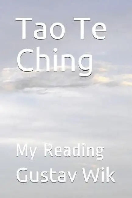 Tao Te Ching: My Reading by Gustav Wik