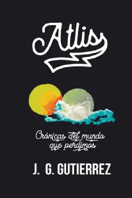 Atlis: Crónicas del Mundo Que Perdimos by J. G. Gutierrez