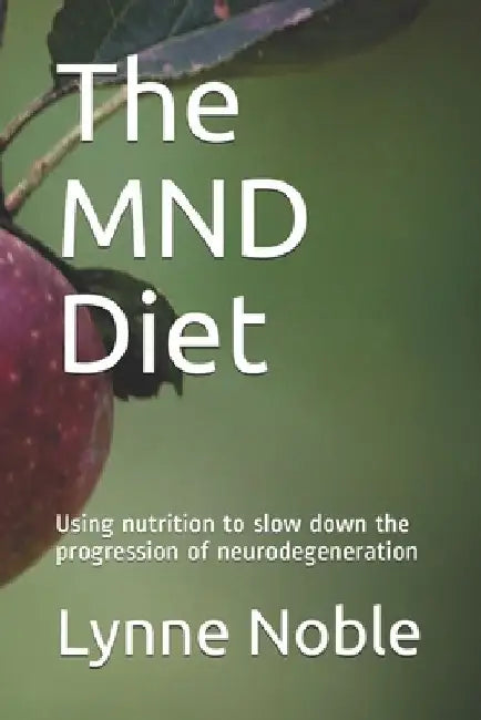 The MND Diet: Using nutrition to slow down the progression of neurodegeneration by Lynne D. M. Noble