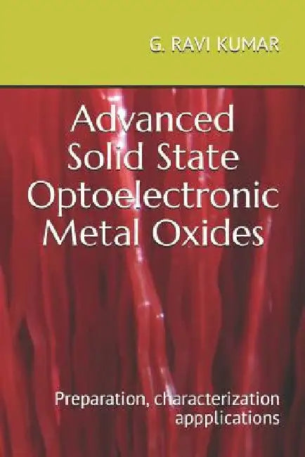 Advanced Solid State Optoelectronic Metal Oxides: Preparation Characterisation and Aplications by G. Ravi Kumar