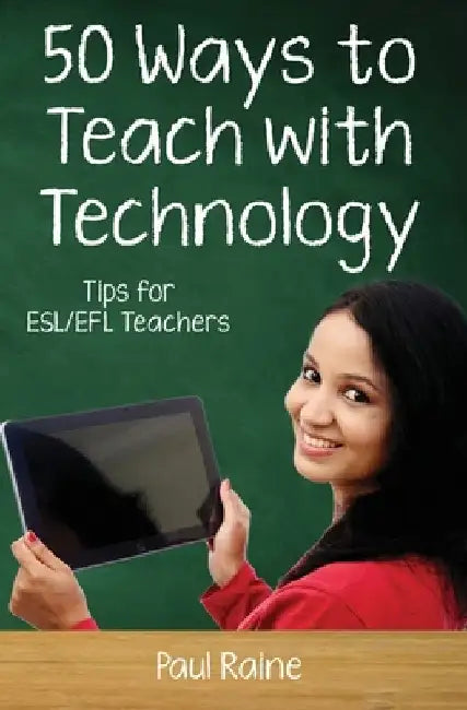 Fifty Ways to Teach with Technology: Tips for ESL/EFL Teachers by Paul Raine