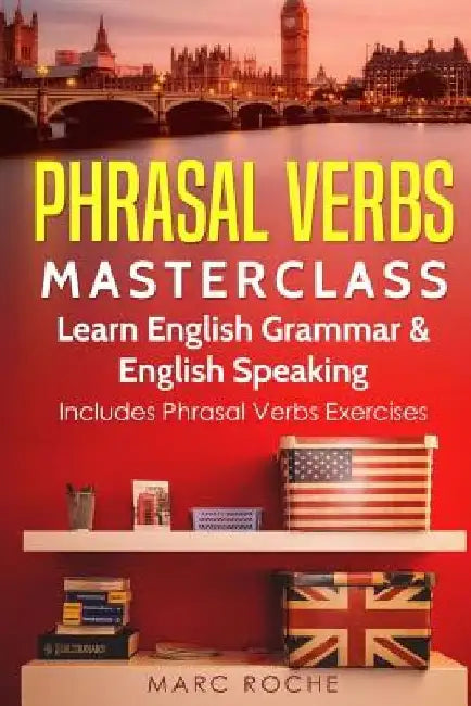 Phrasal Verbs Masterclass: Learn English Grammar & English Speaking: Includes Phrasal Verbs Exercises by Marc Roche