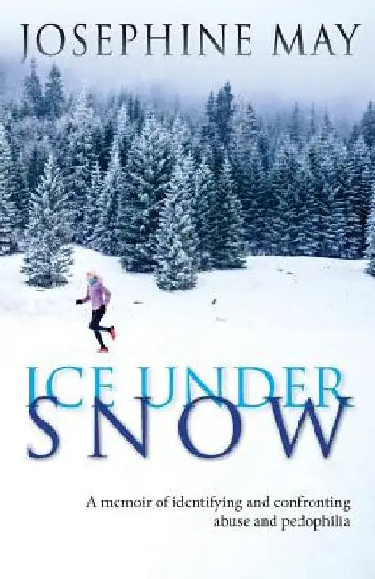 Ice Under Snow: A Memoir of Identifying and Confronting Abuse and Pedophilia by Josephine May