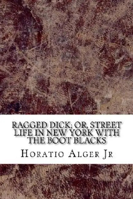 Ragged Dick; or, Street Life in New York with the Boot Blacks by Horatio, Jr. Alger