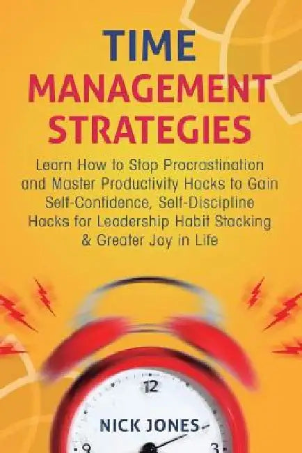 Time Management Strategies: Learn How to Stop Procrastination and Master Productivity Hacks to Gain Self-Confidence, Self-Discipline Hacks for Lea by Nick Jones