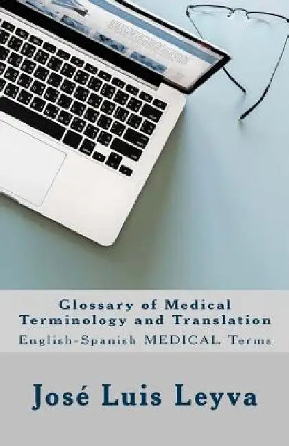 Glossary of Medical Terminology and Translation: English-Spanish Medical Terms by Jose Luis Leyva