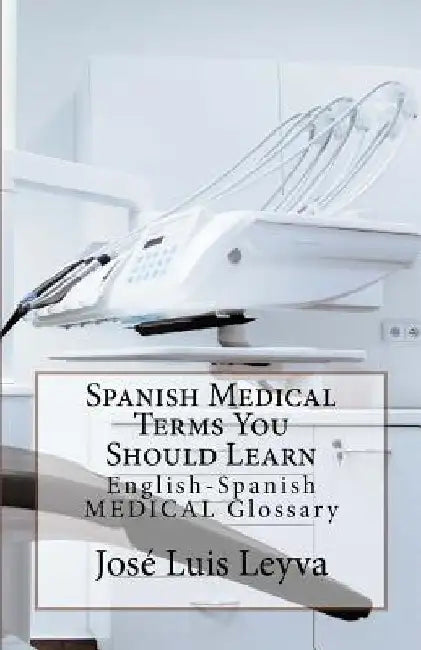 Spanish Medical Terms You Should Learn: English-Spanish Medical Glossary by Jose Luis Leyva