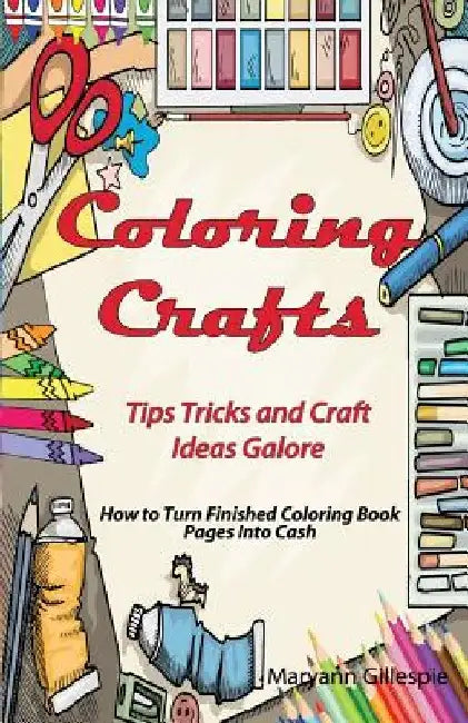 Coloring Crafts: Tips Tricks and Craft Ideas Galore by Maryann Gillespie
