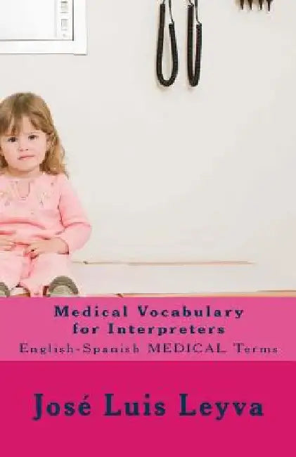 Medical Vocabulary for Interpreters: English-Spanish Medical Terms by Jose Luis Leyva