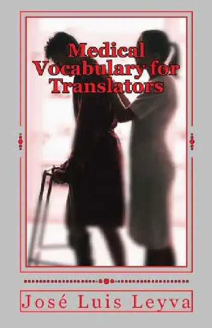 Medical Vocabulary for Translators: English-Spanish Medical Terms by Jose Luis Leyva