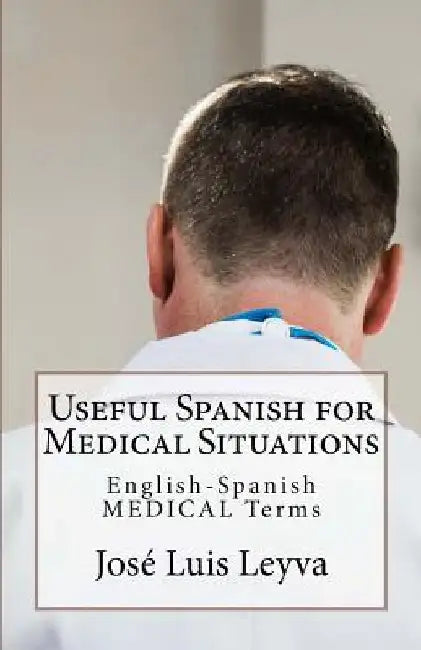 Useful Spanish for Medical Situations: English-Spanish Medical Terms by Jose Luis Leyva