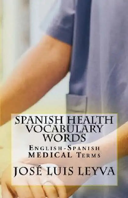 Spanish Health Vocabulary Words: English-Spanish Medical Terms by Jose Luis Leyva