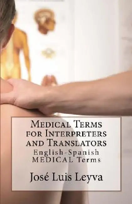 Medical Terms for Interpreters and Translators: English-Spanish Medical Terms by Jose Luis Leyva