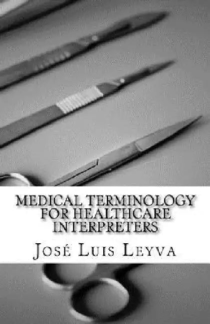 Medical Terminology for Healthcare Interpreters: English-Spanish Medical Terms by Jose Luis Leyva