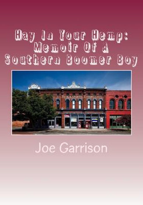 Hay In Your Hemp: Memoir Of A Southern Boomer Boy by Joe Garrison