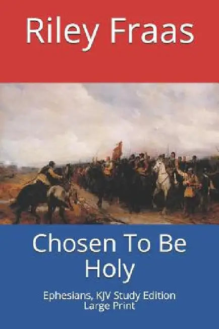 Chosen To Be Holy: Ephesians, KJV Study Edition, Large Print by Riley Fraas