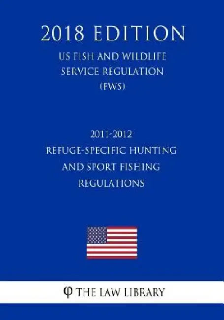 2011-2012 Refuge-Specific Hunting and Sport Fishing Regulations (US Fish and Wildlife Service Regulation) (FWS) (2018 Edition) by The Law Library