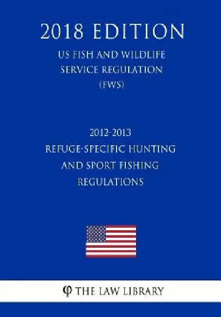 2012-2013 Refuge-Specific Hunting and Sport Fishing Regulations (US Fish and Wildlife Service Regulation) (FWS) (2018 Edition) by The Law Library