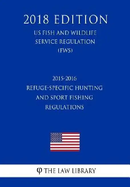 2015-2016 Refuge-Specific Hunting and Sport Fishing Regulations (US Fish and Wildlife Service Regulation) (FWS) (2018 Edition) by The Law Library