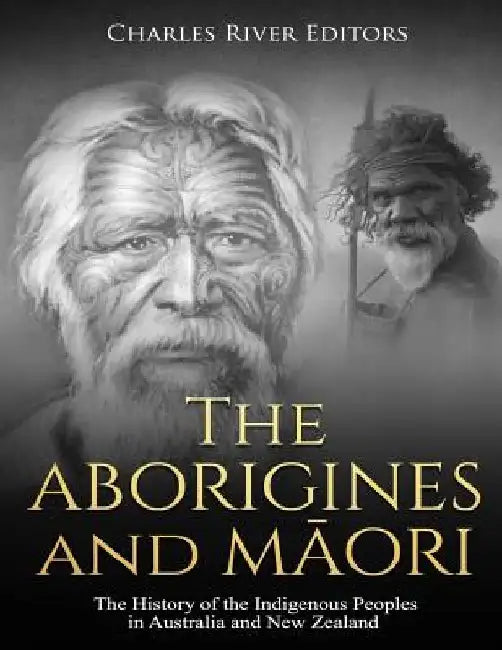The Aborigines and Maori: The History of the Indigenous Peoples in Australia and New Zealand by Charles River