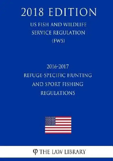 2016-2017 Refuge-Specific Hunting and Sport Fishing Regulations (US Fish and Wildlife Service Regulation) (FWS) (2018 Edition) by The Law Library