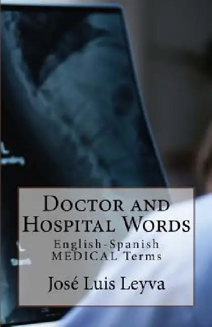 Doctor and Hospital Words: English-Spanish Medical Terms by Jose Luis Leyva