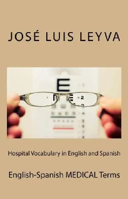 Hospital Vocabulary in English and Spanish: English-Spanish Medical Terms by Jose Luis Leyva