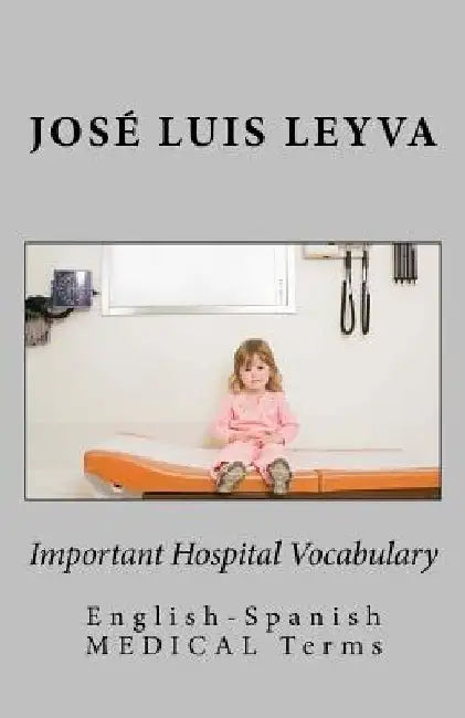 Important Hospital Vocabulary: English-Spanish Medical Terms by Jose Luis Leyva