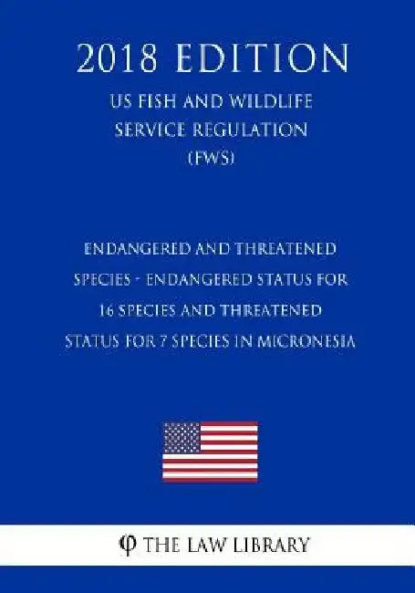Endangered and Threatened Species - Endangered Status for 16 Species and Threatened Status for 7 Species in Micronesia (Us Fish and Wildlife Service R by The Law Library