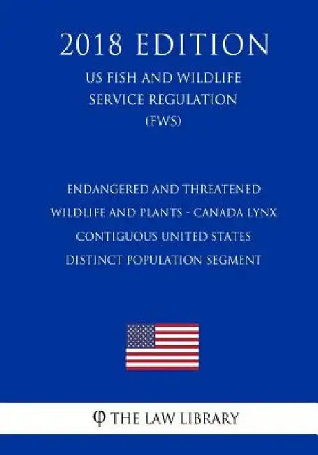 Endangered and Threatened Wildlife and Plants - Canada Lynx - Contiguous United States Distinct Population Segment (US Fish and Wildlife Service Regul by The Law Library