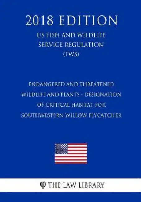 Endangered and Threatened Wildlife and Plants - Designation of Critical Habitat for Southwestern Willow Flycatcher (US Fish and Wildlife Service Regul by The Law Library