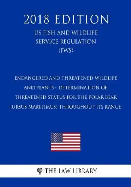 Endangered and Threatened Wildlife and Plants - Determination of Threatened Status for the Polar Bear (Ursus maritimus) Throughout Its Range (US Fish by The Law Library
