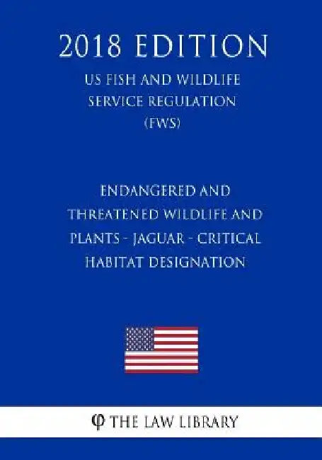 Endangered and Threatened Wildlife and Plants - Jaguar - Critical Habitat Designation (US Fish and Wildlife Service Regulation) (FWS) (2018 Edition) by The Law Library
