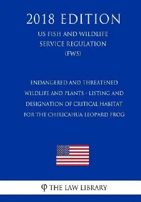 Endangered and Threatened Wildlife and Plants - Listing and Designation of Critical Habitat for the Chiricahua Leopard Frog (US Fish and Wildlife Serv by The Law Library