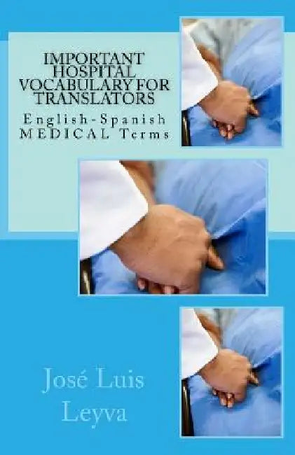 Important Hospital Vocabulary for Translators: English-Spanish Medical Terms by Jose Luis Leyva