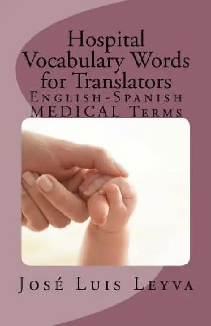 Hospital Vocabulary Words for Translators: English-Spanish Medical Terms by Jose Luis Leyva