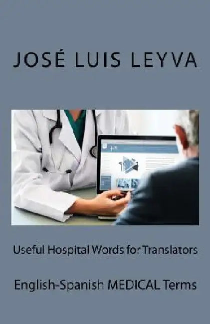 Useful Hospital Words for Translators: English-Spanish Medical Terms by Jose Luis Leyva