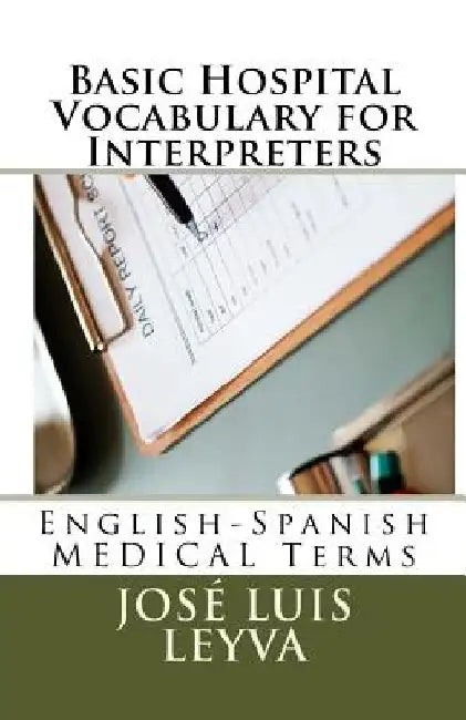 Basic Hospital Vocabulary for Interpreters: English-Spanish Medical Terms by Jose Luis Leyva