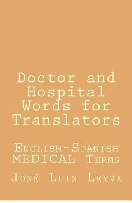 Doctor and Hospital Words for Translators: English-Spanish Medical Terms by Jose Luis Leyva